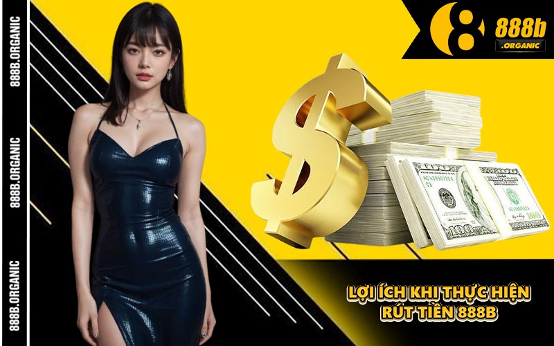 Lợi Ích Khi Thực Hiện Rút Tiền 888B