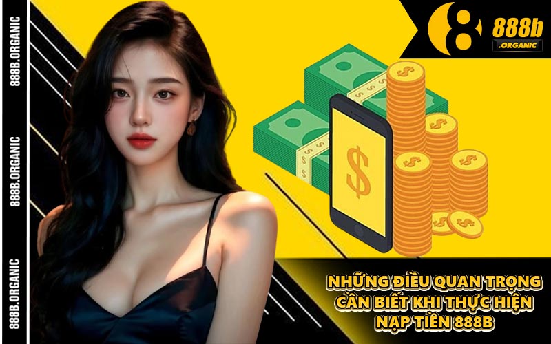 Những Điều Quan Trọng Cần Biết Khi Thực Hiện Nạp Tiền 888B