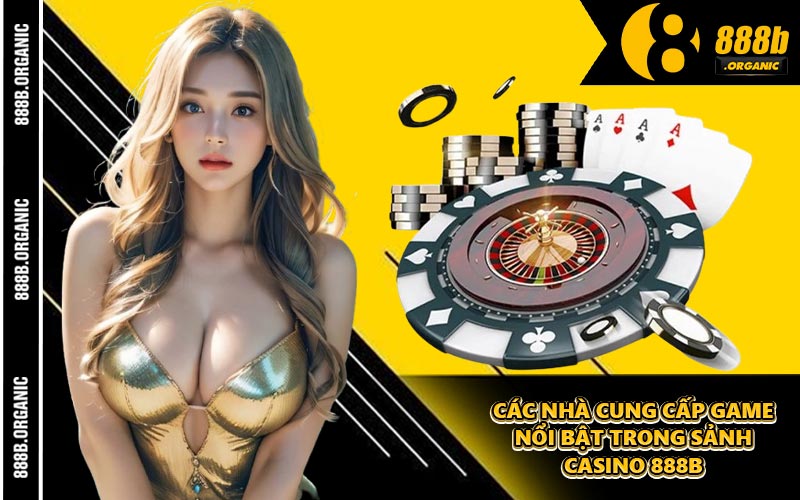 Các Nhà Cung Cấp Game Nổi Bật Trong Sảnh Casino 888B