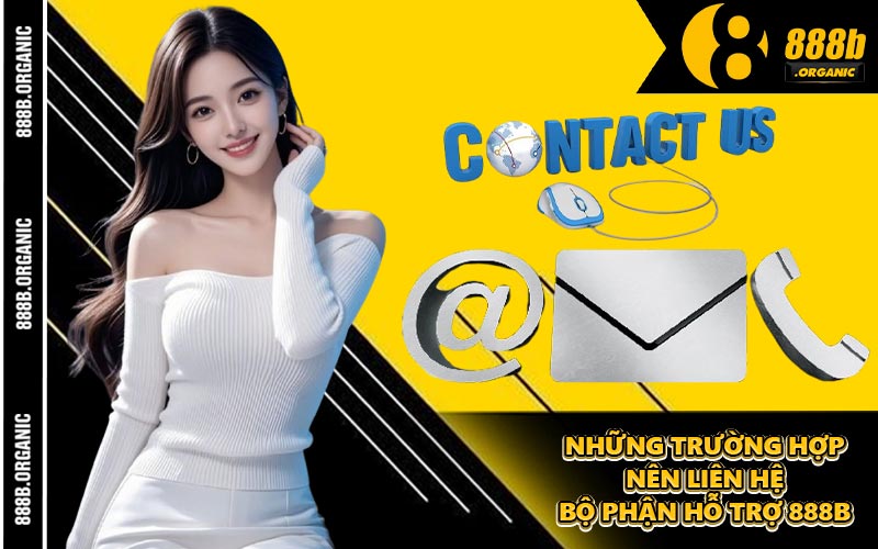 Những Trường Hợp Nên Liên Hệ Bộ Phận Hỗ Trợ 888B